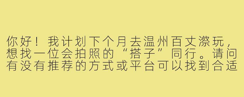 你好！我计划下个月去温州百丈漈玩，想找一位会拍照的“搭子”同行。请问有没有推荐的方式或平台可以找到合适的拍照搭档？另外，百丈漈的哪些景点最适合拍出大片感？