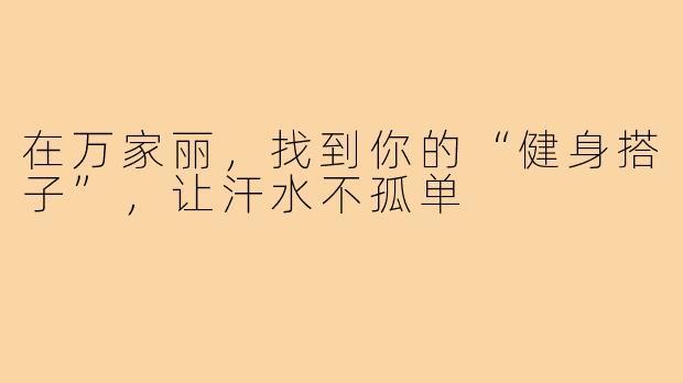 在万家丽，找到你的“健身搭子”，让汗水不孤单