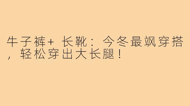 牛子裤+长靴：今冬最飒穿搭，轻松穿出大长腿！