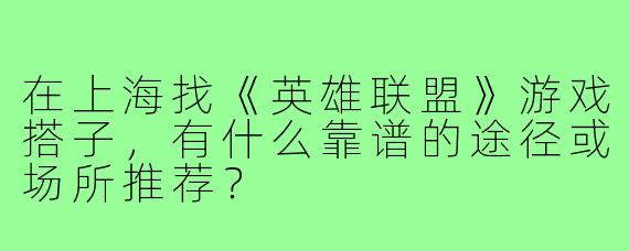 在上海找《英雄联盟》游戏搭子，有什么靠谱的途径或场所推荐？