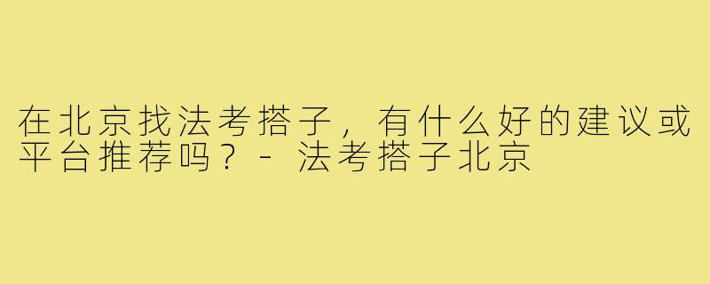 在北京找法考搭子，有什么好的建议或平台推荐吗？-法考搭子北京