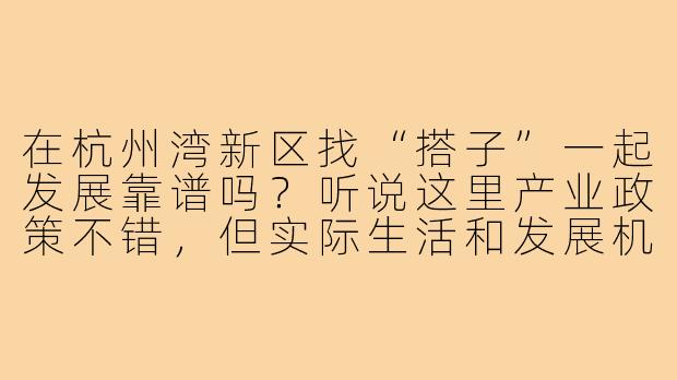 在杭州湾新区找“搭子”一起发展靠谱吗？听说这里产业政策不错，但实际生活和发展机会如何？