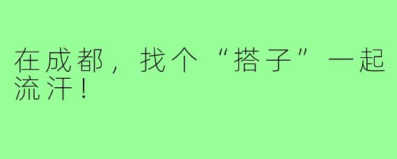 在成都，找个“搭子”一起流汗！