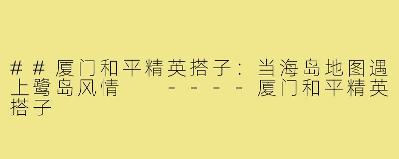 ##厦门和平精英搭子：当海岛地图遇上鹭岛风情

----厦门和平精英搭子