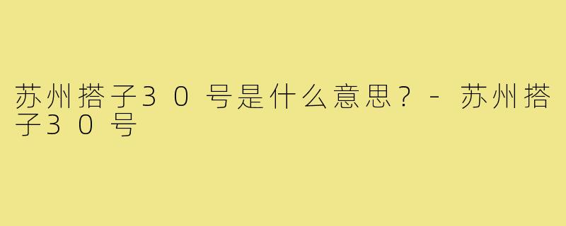 苏州搭子30号是什么意思?-苏州搭子30号