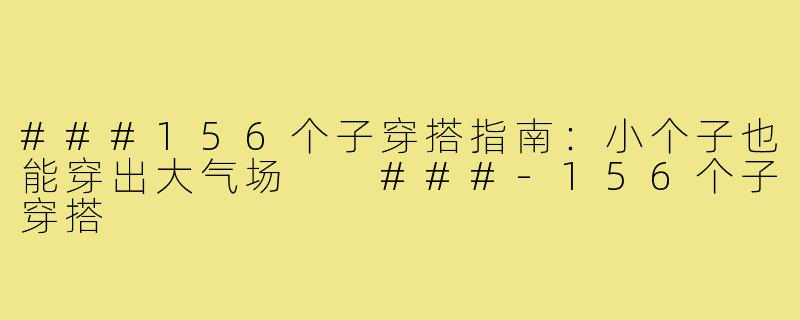 ###156个子穿搭指南：小个子也能穿出大气场

###-156个子穿搭