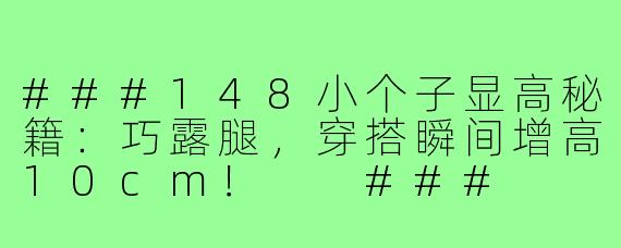 ###148小个子显高秘籍：巧露腿，穿搭瞬间增高10cm！

###