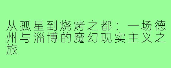 从孤星到烧烤之都：一场德州与淄博的魔幻现实主义之旅