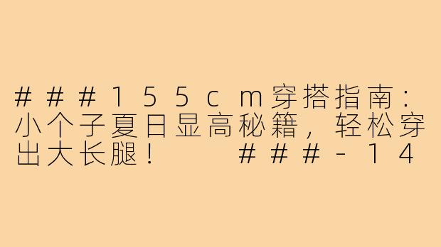 ###155cm穿搭指南：小个子夏日显高秘籍，轻松穿出大长腿！

###-145小个子穿搭夏155