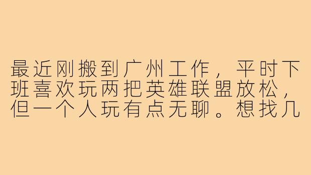 最近刚搬到广州工作，平时下班喜欢玩两把英雄联盟放松，但一个人玩有点无聊。想找几个本地的游戏搭子，最好能连麦交流、互相配合的，周末偶尔还能约个线下网吧开黑。请问在广州哪里能找到比较靠谱的LOL队友？大家一般通过什么方式组队？