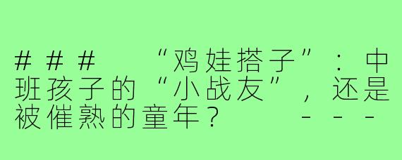 ###
“鸡娃搭子”：中班孩子的“小战友”，还是被催熟的童年？

---

###