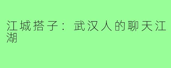 江城搭子：武汉人的聊天江湖