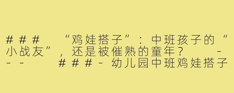 ###
“鸡娃搭子”：中班孩子的“小战友”，还是被催熟的童年？

---

###-幼儿园中班鸡娃搭子
