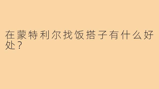 在蒙特利尔找饭搭子有什么好处？