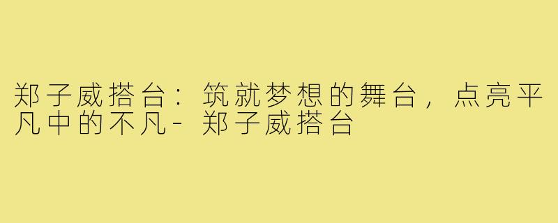 郑子威搭台：筑就梦想的舞台，点亮平凡中的不凡-郑子威搭台