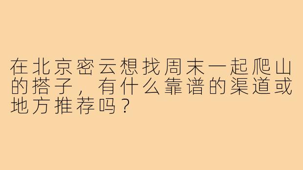 在北京密云想找周末一起爬山的搭子,有什么靠谱的渠道或地方推荐吗?