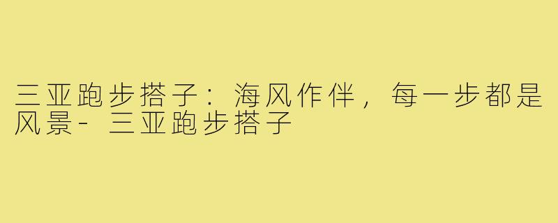 三亚跑步搭子：海风作伴，每一步都是风景-三亚跑步搭子