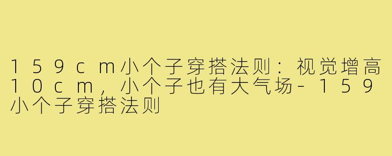 159cm小个子穿搭法则：视觉增高10cm，小个子也有大气场-159小个子穿搭法则