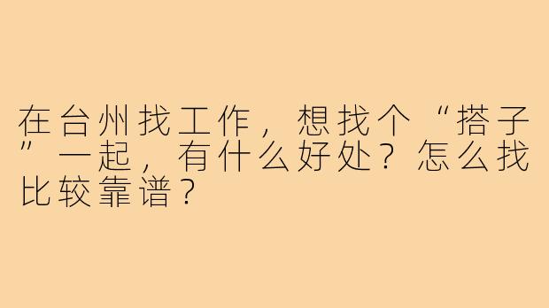 在台州找工作，想找个“搭子”一起，有什么好处？怎么找比较靠谱？