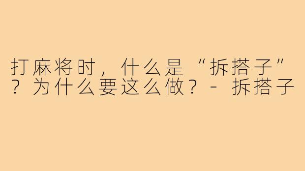 打麻将时，什么是“拆搭子”？为什么要这么做？-拆搭子