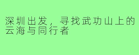 深圳出发，寻找武功山上的云海与同行者