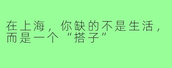 在上海，你缺的不是生活，而是一个“搭子”