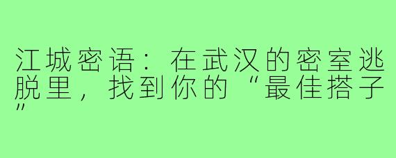 江城密语：在武汉的密室逃脱里，找到你的“最佳搭子”