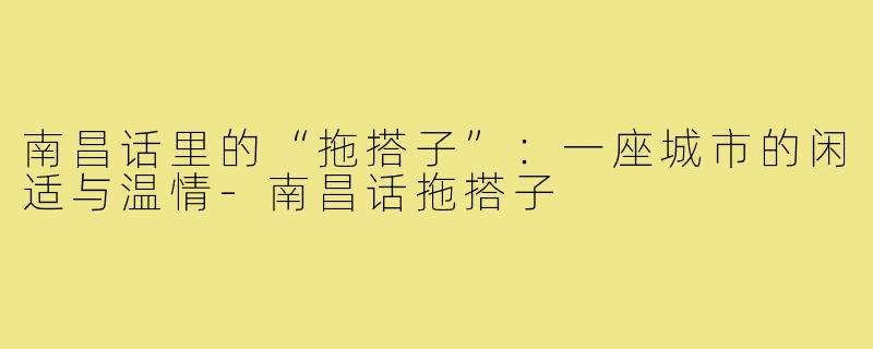 南昌话里的“拖搭子”：一座城市的闲适与温情-南昌话拖搭子