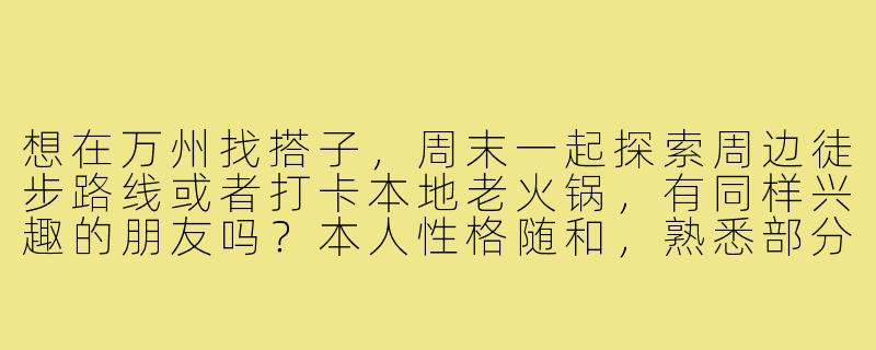 想在万州找搭子,周末一起探索周边徒步路线或者打卡本地老火锅,有同样兴趣的朋友吗?本人性格随和,熟悉部分区域,期待组队闲逛唠嗑~-重庆万州找搭子