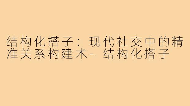 结构化搭子：现代社交中的精准关系构建术-结构化搭子