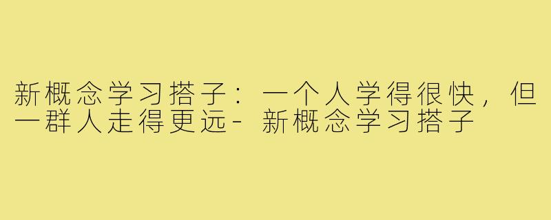 新概念学习搭子：一个人学得很快，但一群人走得更远-新概念学习搭子