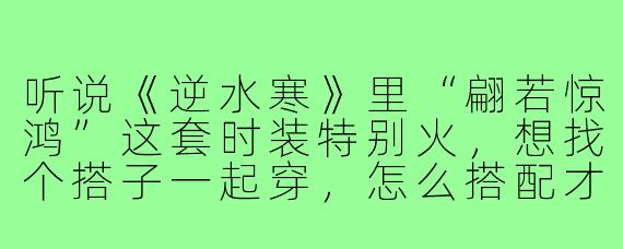 听说《逆水寒》里“翩若惊鸿”这套时装特别火,想找个搭子一起穿,怎么搭配才能显得更惊艳呢?