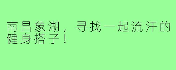 南昌象湖，寻找一起流汗的健身搭子！