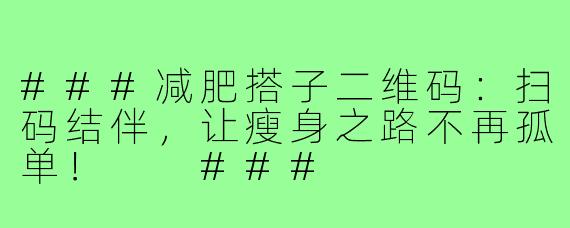 ###减肥搭子二维码：扫码结伴，让瘦身之路不再孤单！

###