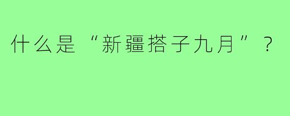 什么是“新疆搭子九月”?