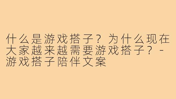 什么是游戏搭子?为什么现在大家越来越需要游戏搭子?-游戏搭子陪伴文案