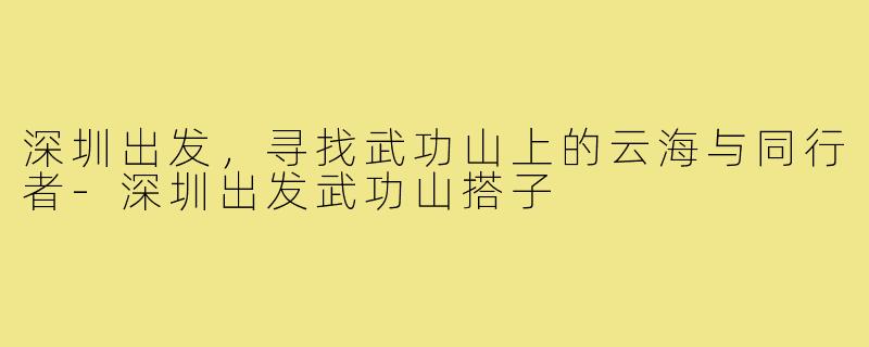 深圳出发，寻找武功山上的云海与同行者-深圳出发武功山搭子