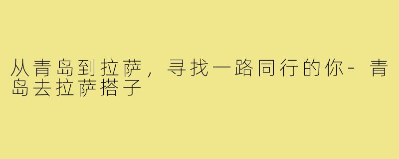 从青岛到拉萨，寻找一路同行的你-青岛去拉萨搭子