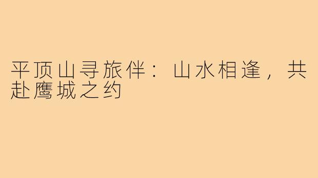 平顶山寻旅伴：山水相逢，共赴鹰城之约