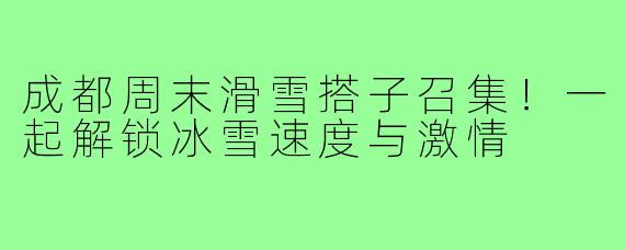 成都周末滑雪搭子召集!一起解锁冰雪速度与激情
