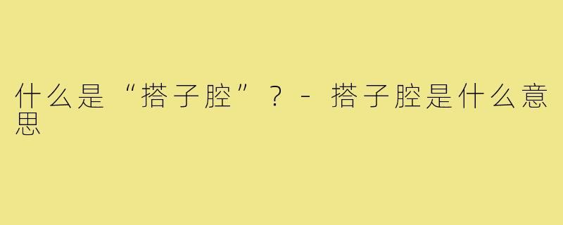 什么是“搭子腔”？-搭子腔是什么意思