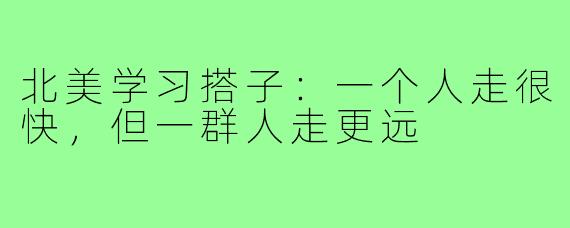 北美学习搭子：一个人走很快，但一群人走更远