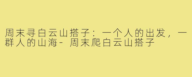 周末寻白云山搭子：一个人的出发，一群人的山海-周末爬白云山搭子