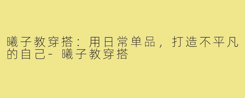 曦子教穿搭：用日常单品，打造不平凡的自己-曦子教穿搭