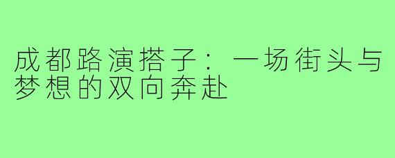 成都路演搭子:一场街头与梦想的双向奔赴