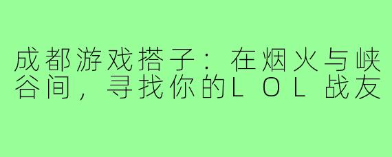 成都游戏搭子:在烟火与峡谷间,寻找你的LOL战友