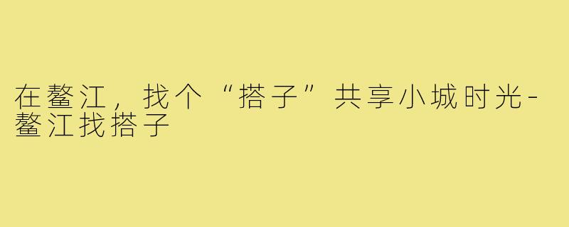 在鳌江，找个“搭子”共享小城时光-鳌江找搭子