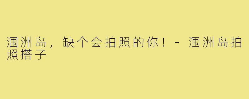 涠洲岛，缺个会拍照的你！-涠洲岛拍照搭子