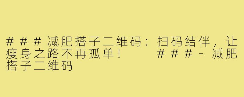 ###减肥搭子二维码：扫码结伴，让瘦身之路不再孤单！

###-减肥搭子二维码