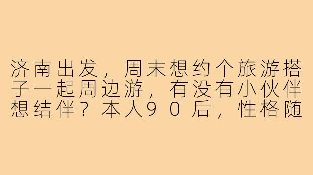 济南出发，周末想约个旅游搭子一起周边游，有没有小伙伴想结伴？本人90后，性格随和，喜欢拍照和徒步，计划去泰山或者淄博吃烧烤，时间灵活，求捡或组队！-济南出发找旅游搭子